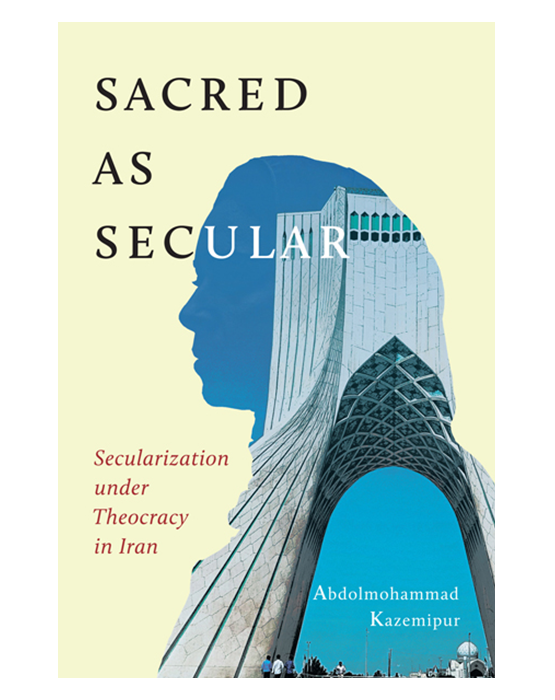 Sacred as Secular: Secularization Under Theocracy in Iran - Abdolmohammad Kazemipur | McGill-Queen’s University Press 2022