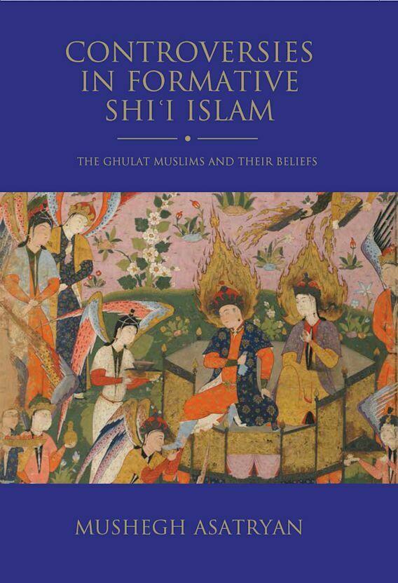 Controversies in Formative Shi'i Islam - The Ghulat Muslims and Their Beliefs Mushegh Asatryan (Author)